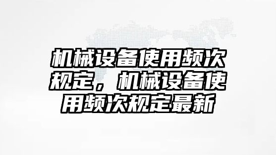 機械設備使用頻次規(guī)定，機械設備使用頻次規(guī)定最新