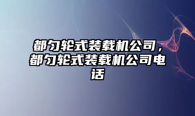 都勻輪式裝載機(jī)公司，都勻輪式裝載機(jī)公司電話