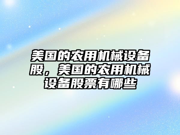 美國(guó)的農(nóng)用機(jī)械設(shè)備股，美國(guó)的農(nóng)用機(jī)械設(shè)備股票有哪些