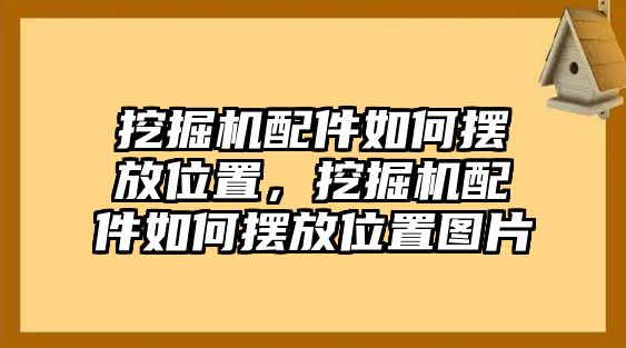 挖掘機(jī)配件如何擺放位置，挖掘機(jī)配件如何擺放位置圖片