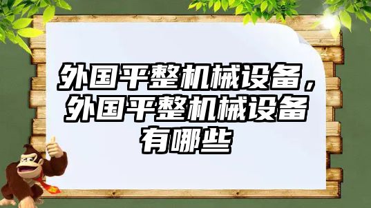 外國(guó)平整機(jī)械設(shè)備，外國(guó)平整機(jī)械設(shè)備有哪些