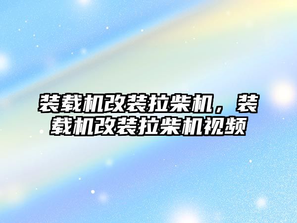 裝載機改裝拉柴機，裝載機改裝拉柴機視頻