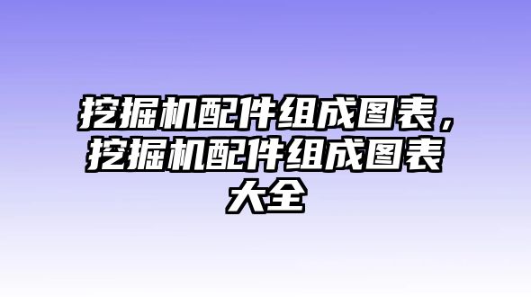 挖掘機配件組成圖表，挖掘機配件組成圖表大全