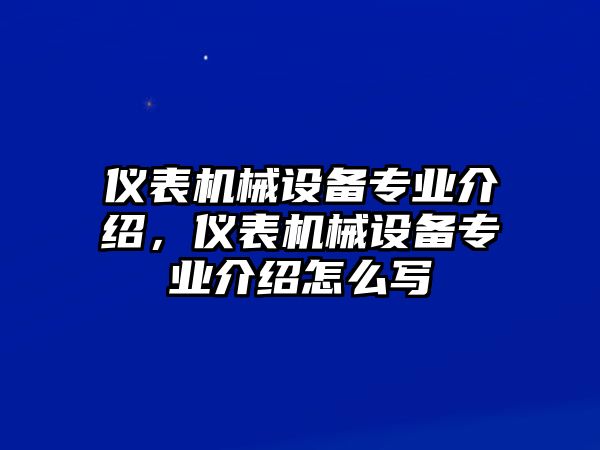 儀表機(jī)械設(shè)備專業(yè)介紹，儀表機(jī)械設(shè)備專業(yè)介紹怎么寫