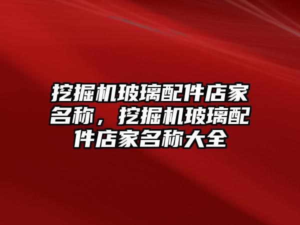 挖掘機玻璃配件店家名稱，挖掘機玻璃配件店家名稱大全