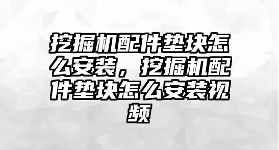 挖掘機(jī)配件墊塊怎么安裝，挖掘機(jī)配件墊塊怎么安裝視頻