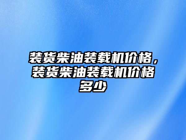 裝貨柴油裝載機價格，裝貨柴油裝載機價格多少