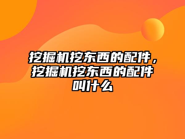 挖掘機挖東西的配件，挖掘機挖東西的配件叫什么