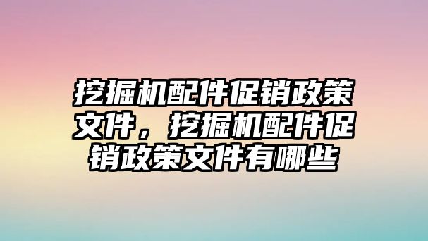 挖掘機(jī)配件促銷政策文件，挖掘機(jī)配件促銷政策文件有哪些