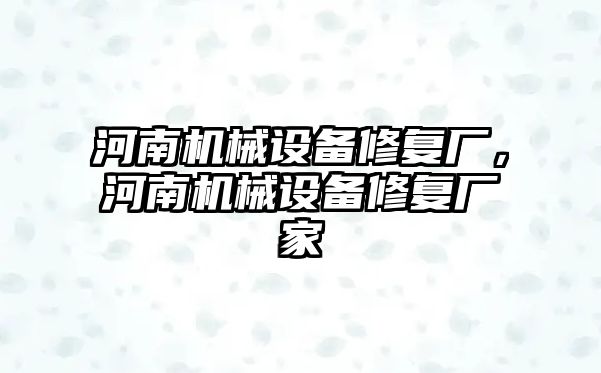 河南機械設備修復廠，河南機械設備修復廠家