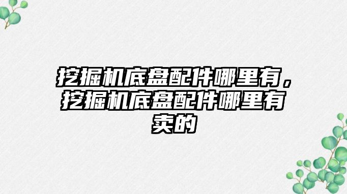 挖掘機底盤配件哪里有，挖掘機底盤配件哪里有賣的