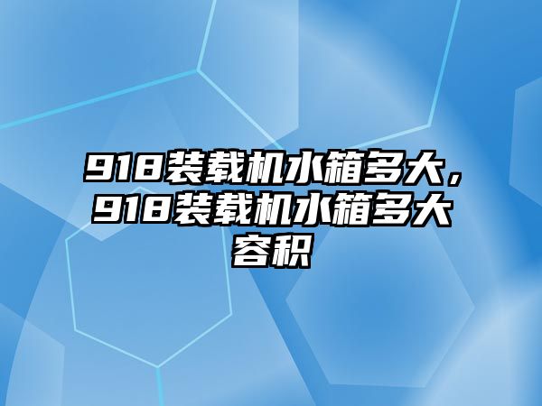 918裝載機(jī)水箱多大，918裝載機(jī)水箱多大容積