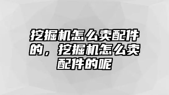 挖掘機(jī)怎么賣配件的，挖掘機(jī)怎么賣配件的呢