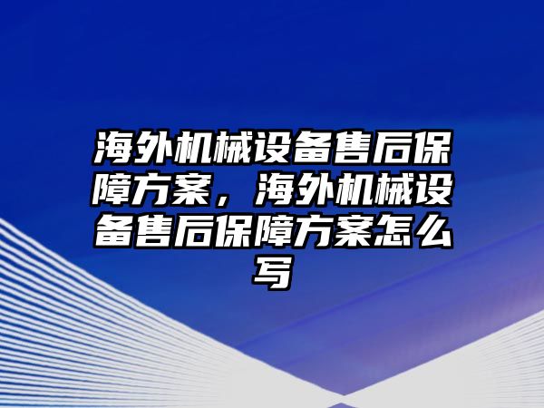 海外機(jī)械設(shè)備售后保障方案，海外機(jī)械設(shè)備售后保障方案怎么寫