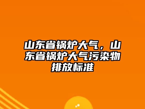 山東省鍋爐大氣，山東省鍋爐大氣污染物排放標(biāo)準(zhǔn)