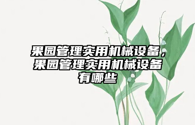 果園管理實(shí)用機(jī)械設(shè)備，果園管理實(shí)用機(jī)械設(shè)備有哪些