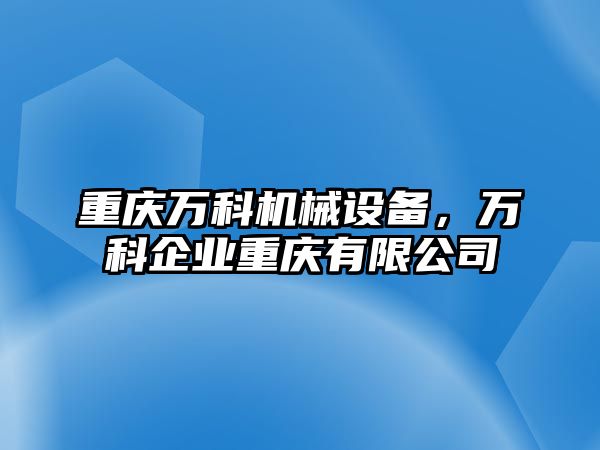 重慶萬科機械設(shè)備，萬科企業(yè)重慶有限公司