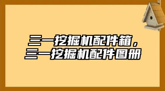 三一挖掘機(jī)配件箱，三一挖掘機(jī)配件圖冊(cè)