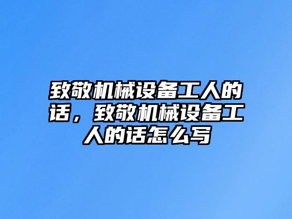 致敬機械設備工人的話，致敬機械設備工人的話怎么寫