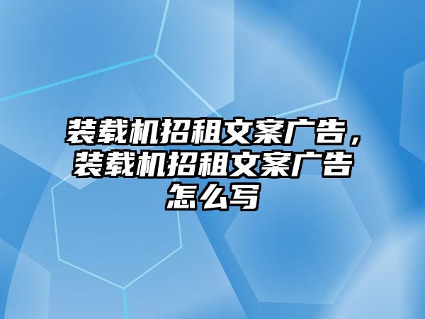 裝載機(jī)招租文案廣告，裝載機(jī)招租文案廣告怎么寫