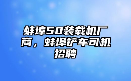 蚌埠50裝載機廠商，蚌埠鏟車司機招聘