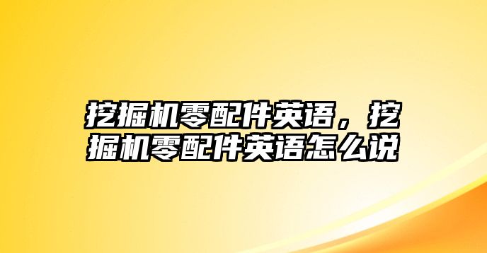 挖掘機(jī)零配件英語，挖掘機(jī)零配件英語怎么說