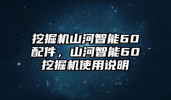 挖掘機山河智能60配件，山河智能60挖掘機使用說明