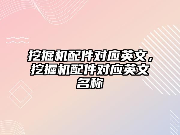 挖掘機配件對應英文，挖掘機配件對應英文名稱