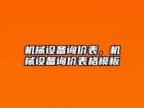 機(jī)械設(shè)備詢價(jià)表，機(jī)械設(shè)備詢價(jià)表格模板