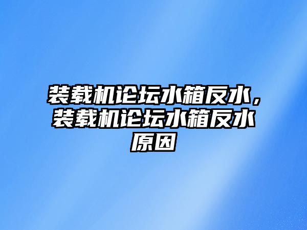 裝載機論壇水箱反水，裝載機論壇水箱反水原因