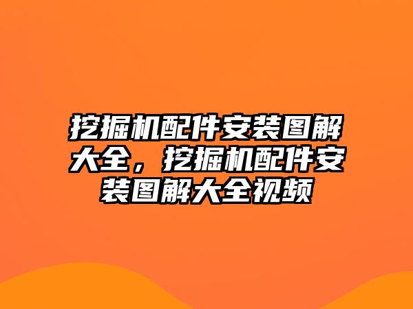 挖掘機配件安裝圖解大全，挖掘機配件安裝圖解大全視頻