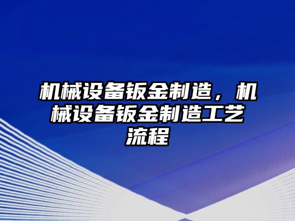 機(jī)械設(shè)備鈑金制造，機(jī)械設(shè)備鈑金制造工藝流程