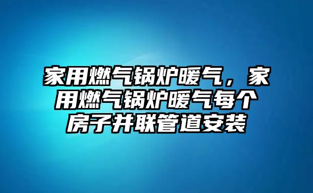 家用燃?xì)忮仩t暖氣，家用燃?xì)忮仩t暖氣每個(gè)房子并聯(lián)管道安裝