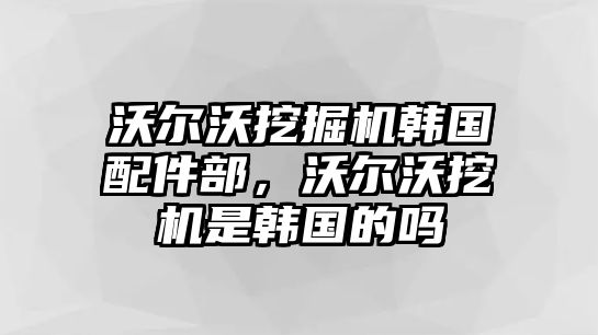 沃爾沃挖掘機(jī)韓國(guó)配件部，沃爾沃挖機(jī)是韓國(guó)的嗎