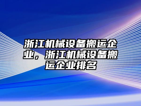 浙江機(jī)械設(shè)備搬運(yùn)企業(yè)，浙江機(jī)械設(shè)備搬運(yùn)企業(yè)排名