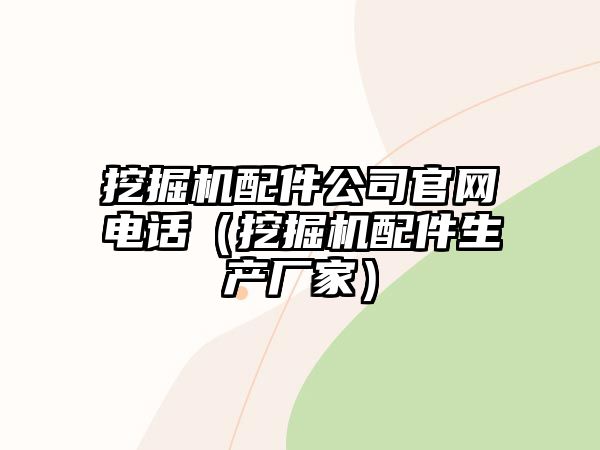 挖掘機(jī)配件公司官網(wǎng)電話（挖掘機(jī)配件生產(chǎn)廠家）