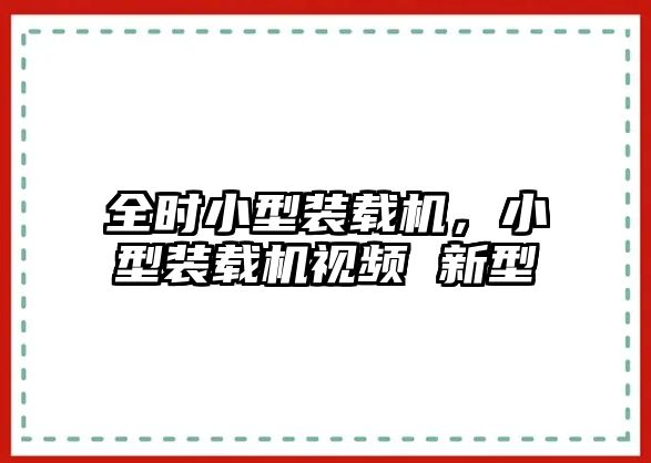 全時小型裝載機，小型裝載機視頻 新型