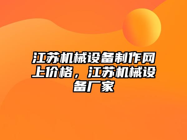 江蘇機(jī)械設(shè)備制作網(wǎng)上價(jià)格，江蘇機(jī)械設(shè)備廠家