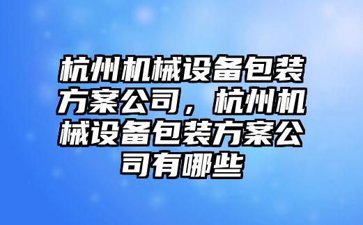 杭州機械設(shè)備包裝方案公司，杭州機械設(shè)備包裝方案公司有哪些