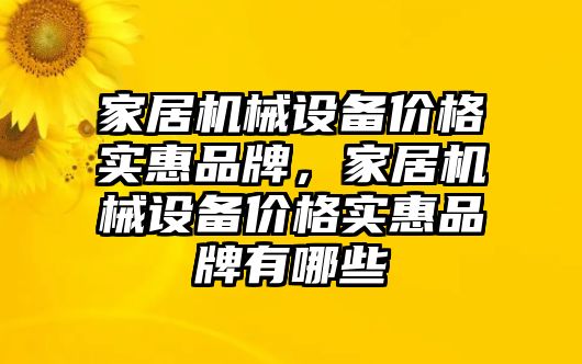 家居機械設(shè)備價格實惠品牌，家居機械設(shè)備價格實惠品牌有哪些