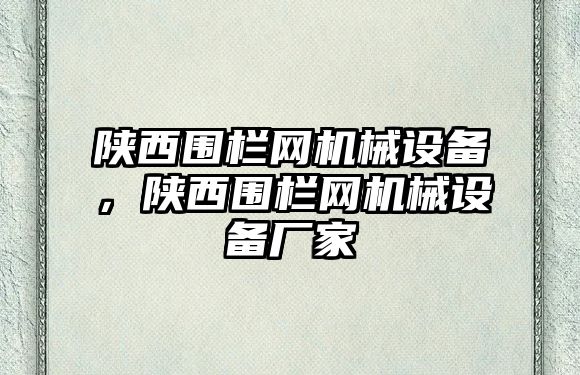 陜西圍欄網(wǎng)機(jī)械設(shè)備，陜西圍欄網(wǎng)機(jī)械設(shè)備廠家