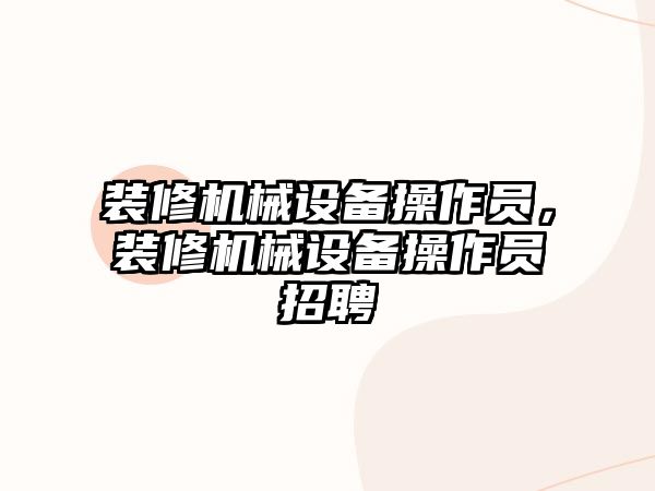 裝修機械設(shè)備操作員，裝修機械設(shè)備操作員招聘