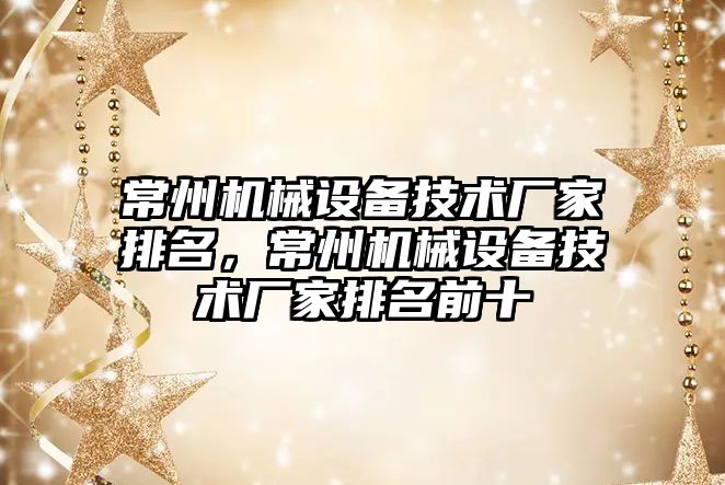 常州機械設備技術廠家排名，常州機械設備技術廠家排名前十