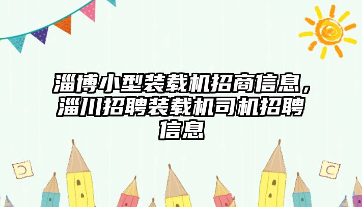 淄博小型裝載機(jī)招商信息，淄川招聘裝載機(jī)司機(jī)招聘信息