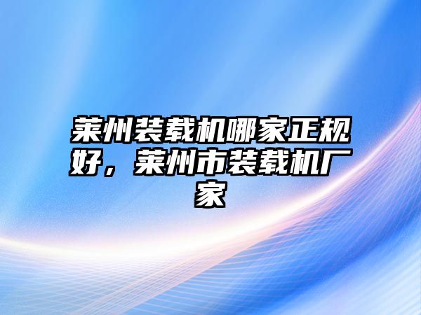 萊州裝載機(jī)哪家正規(guī)好，萊州市裝載機(jī)廠家