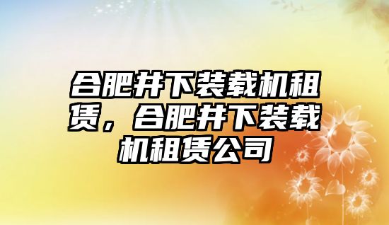 合肥井下裝載機(jī)租賃，合肥井下裝載機(jī)租賃公司