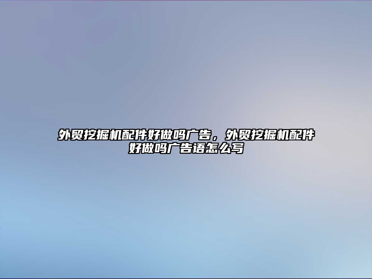 外貿(mào)挖掘機(jī)配件好做嗎廣告，外貿(mào)挖掘機(jī)配件好做嗎廣告語怎么寫