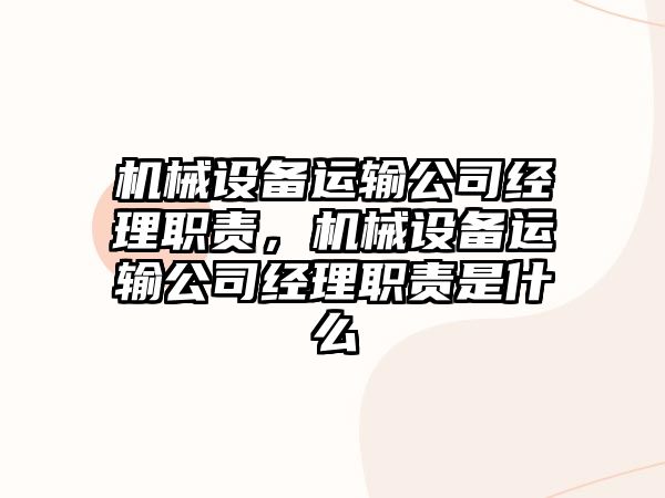 機械設(shè)備運輸公司經(jīng)理職責(zé)，機械設(shè)備運輸公司經(jīng)理職責(zé)是什么