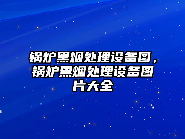 鍋爐黑煙處理設備圖，鍋爐黑煙處理設備圖片大全