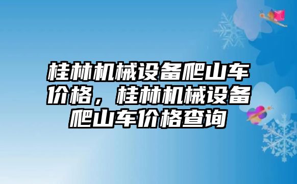 桂林機(jī)械設(shè)備爬山車價(jià)格，桂林機(jī)械設(shè)備爬山車價(jià)格查詢